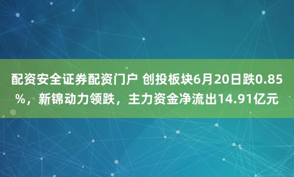 配资安全证券配资门户 创投板块6月20日跌0.85%，新锦动力领跌，主力资金净流出14.91亿元