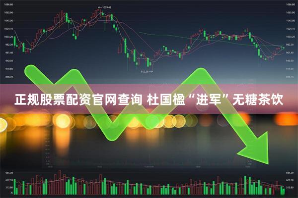 正规股票配资官网查询 杜国楹“进军”无糖茶饮