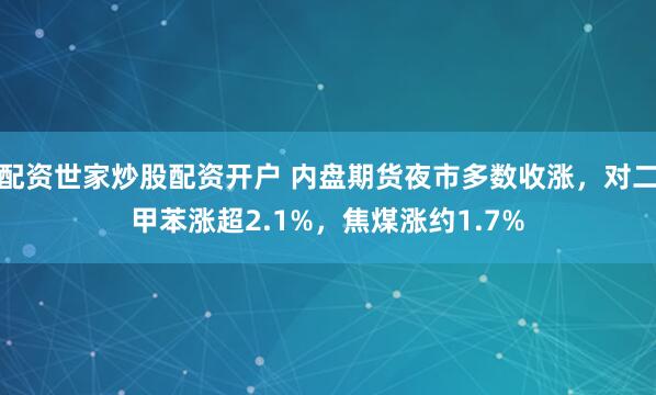 配资世家炒股配资开户 内盘期货夜市多数收涨，对二甲苯涨超2.1%，焦煤涨约1.7%