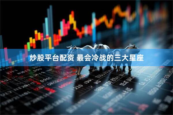 炒股平台配资 最会冷战的三大星座