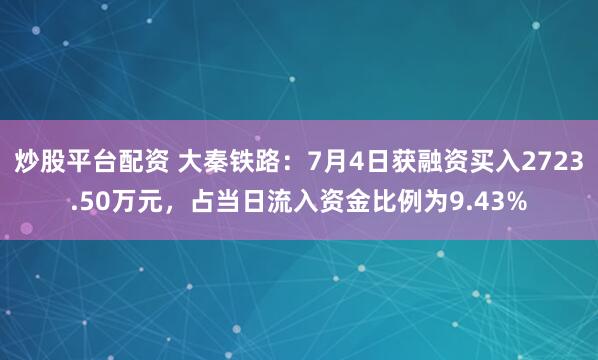 炒股平台配资 大秦铁路：7月4日获融资买入2723.50万元，占当日流入资金比例为9.43%