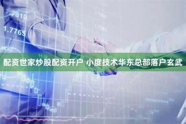 配资世家炒股配资开户 小度技术华东总部落户玄武