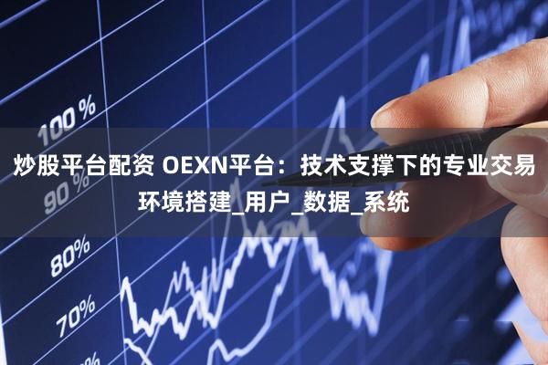 炒股平台配资 OEXN平台：技术支撑下的专业交易环境搭建_用户_数据_系统