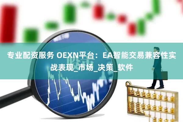 专业配资服务 OEXN平台：EA智能交易兼容性实战表现_市场_决策_软件