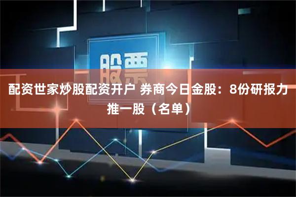 配资世家炒股配资开户 券商今日金股:8份研报力推一股(名单)